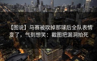 【图说】马赛被吹掉那球后全队表情变了，气到想笑：截图把漏洞拍死