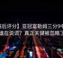 【赛后评分】亚冠富勒姆三分9中0后，谁在说谎？真正关键被忽略了
