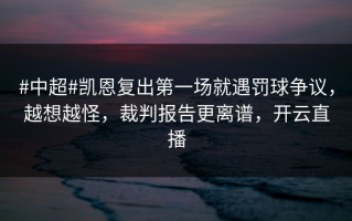 #中超#凯恩复出第一场就遇罚球争议，越想越怪，裁判报告更离谱，开云直播