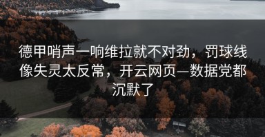 德甲哨声一响维拉就不对劲，罚球线像失灵太反常，开云网页—数据党都沉默了