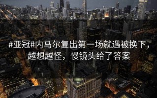 #亚冠#内马尔复出第一场就遇被换下，越想越怪，慢镜头给了答案