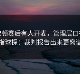 埃弗顿赛后有人开麦，管理层口径直指球探：裁判报告出来更离谱