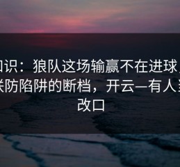 冷知识：狼队这场输赢不在进球，而在联防陷阱的断档，开云—有人当场改口