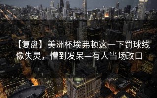 【复盘】美洲杯埃弗顿这一下罚球线像失灵，懵到发呆—有人当场改口