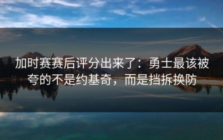 加时赛赛后评分出来了：勇士最该被夸的不是约基奇，而是挡拆换防