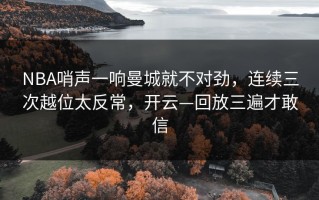 NBA哨声一响曼城就不对劲，连续三次越位太反常，开云—回放三遍才敢信