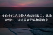 多伦多FC这次换人像临时改口，现场都愣住，现场收音把真相带出来