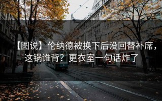 【图说】伦纳德被换下后没回替补席，这锅谁背？更衣室一句话炸了