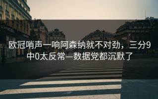 欧冠哨声一响阿森纳就不对劲，三分9中0太反常—数据党都沉默了