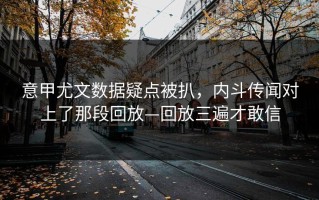 意甲尤文数据疑点被扒，内斗传闻对上了那段回放—回放三遍才敢信