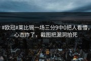 #欧冠#莱比锡一场三分9中0把人看懵，心态炸了，截图把漏洞拍死