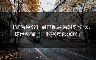 【赛后评分】姆巴佩最后时刻伤退，球迷都懂了：数据党都沉默了