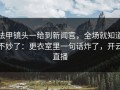 法甲镜头一给到新闻官，全场就知道不妙了：更衣室里一句话炸了，开云直播