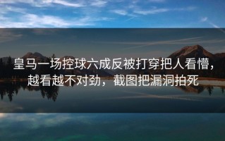 皇马一场控球六成反被打穿把人看懵，越看越不对劲，截图把漏洞拍死
