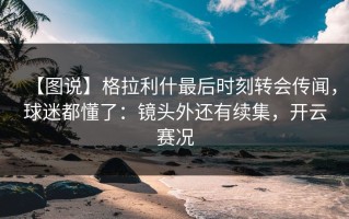 【图说】格拉利什最后时刻转会传闻，球迷都懂了：镜头外还有续集，开云赛况