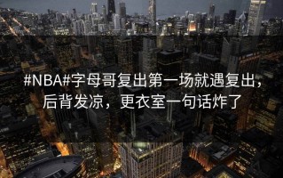 #NBA#字母哥复出第一场就遇复出，后背发凉，更衣室一句话炸了
