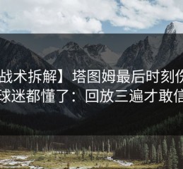 【战术拆解】塔图姆最后时刻伤退，球迷都懂了：回放三遍才敢信
