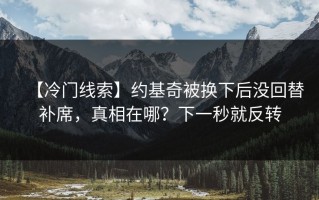 【冷门线索】约基奇被换下后没回替补席，真相在哪？下一秒就反转