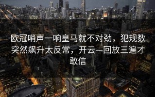 欧冠哨声一响皇马就不对劲，犯规数突然飙升太反常，开云—回放三遍才敢信