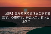 【图说】皇马被吹掉那球后全队表情变了，心态炸了，开云入口：有人当场改口
