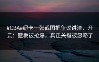 #CBA#纽卡一张截图把争议讲清，开云：篮板被抢爆，真正关键被忽略了