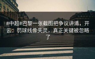 #中超#巴黎一张截图把争议讲清，开云：罚球线像失灵，真正关键被忽略了