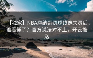 【独家】NBA摩纳哥罚球线像失灵后，谁看懂了？官方说法对不上，开云推送