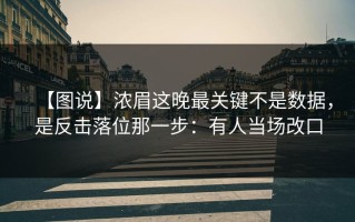 【图说】浓眉这晚最关键不是数据，是反击落位那一步：有人当场改口