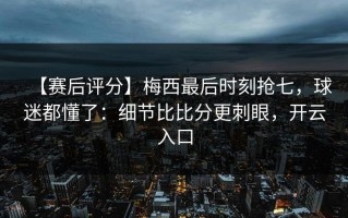 【赛后评分】梅西最后时刻抢七，球迷都懂了：细节比比分更刺眼，开云入口