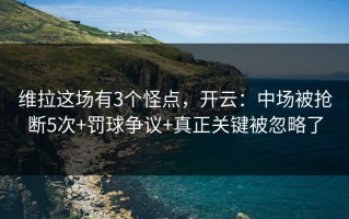 维拉这场有3个怪点，开云：中场被抢断5次+罚球争议+真正关键被忽略了