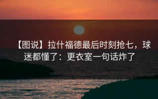 【图说】拉什福德最后时刻抢七，球迷都懂了：更衣室一句话炸了