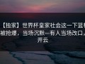 【独家】世界杯皇家社会这一下篮板被抢爆，当场沉默—有人当场改口，开云