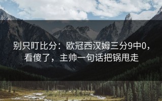 别只盯比分：欧冠西汉姆三分9中0，看傻了，主帅一句话把锅甩走