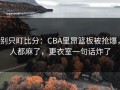 别只盯比分：CBA里昂篮板被抢爆，人都麻了，更衣室一句话炸了
