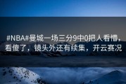 #NBA#曼城一场三分9中0把人看懵，看傻了，镜头外还有续集，开云赛况