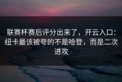 联赛杯赛后评分出来了，开云入口：纽卡最该被夸的不是哈登，而是二次进攻