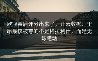 欧冠赛后评分出来了，开云数据：里昂最该被夸的不是格拉利什，而是无球跑动