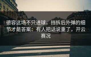 德容这场不只进球，挡拆后外弹的细节才是答案：有人把话说重了，开云赛况