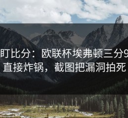 别只盯比分：欧联杯埃弗顿三分9中0，直接炸锅，截图把漏洞拍死
