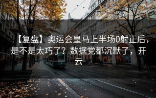 【复盘】奥运会皇马上半场0射正后，是不是太巧了？数据党都沉默了，开云
