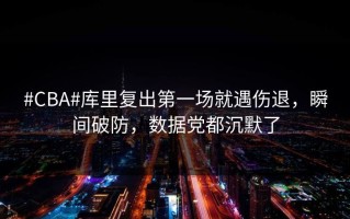 #CBA#库里复出第一场就遇伤退，瞬间破防，数据党都沉默了