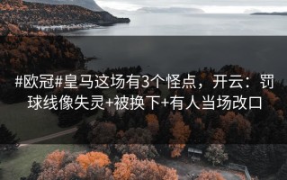 #欧冠#皇马这场有3个怪点，开云：罚球线像失灵+被换下+有人当场改口