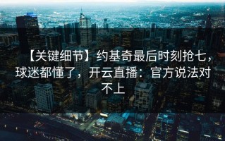 【关键细节】约基奇最后时刻抢七，球迷都懂了，开云直播：官方说法对不上