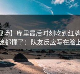 【现场】库里最后时刻吃到红牌，球迷都懂了：队友反应写在脸上