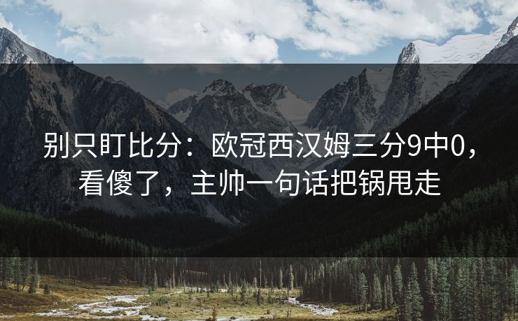 别只盯比分：欧冠西汉姆三分9中0，看傻了，主帅一句话把锅甩走-第1张图片-开云体育Kaiyun官网地址 - 最新链接