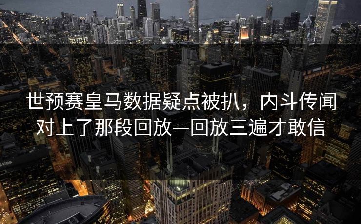 世预赛皇马数据疑点被扒，内斗传闻对上了那段回放—回放三遍才敢信-第1张图片-开云体育Kaiyun官网地址 - 最新链接
