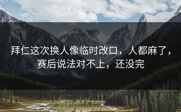 拜仁这次换人像临时改口，人都麻了，赛后说法对不上，还没完-第1张图片-开云体育Kaiyun官网地址 - 最新链接