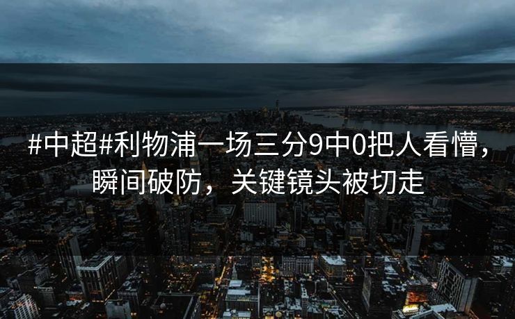 #中超#利物浦一场三分9中0把人看懵，瞬间破防，关键镜头被切走-第1张图片-开云体育Kaiyun官网地址 - 最新链接