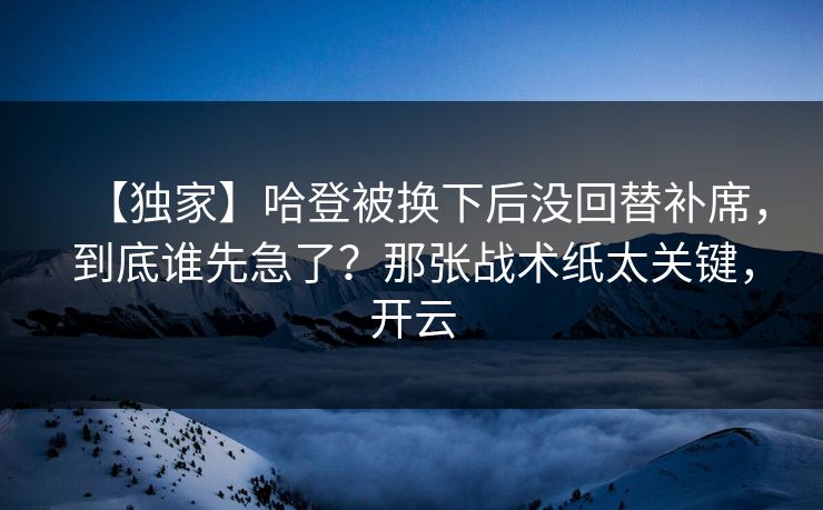 【独家】哈登被换下后没回替补席，到底谁先急了？那张战术纸太关键，开云-第1张图片-开云体育Kaiyun官网地址 - 最新链接