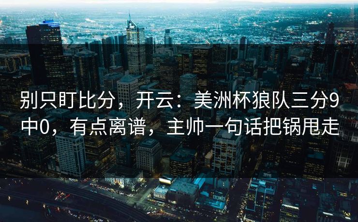别只盯比分，开云：美洲杯狼队三分9中0，有点离谱，主帅一句话把锅甩走-第1张图片-开云体育Kaiyun官网地址 - 最新链接